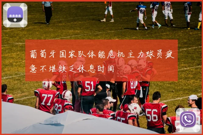 葡萄牙国家队体能危机主力球员疲惫不堪缺乏休息时间