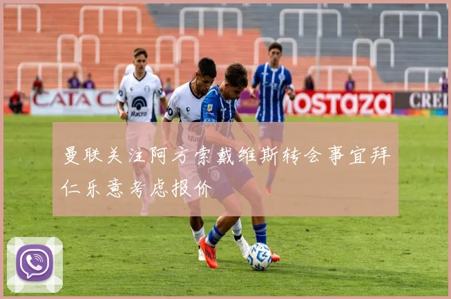 曼联关注阿方索戴维斯转会事宜拜仁乐意考虑报价