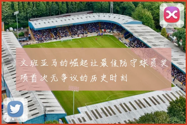 文班亚马的崛起让最佳防守球员奖项首次无争议的历史时刻