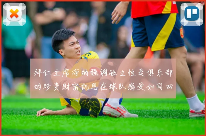 拜仁主席海纳强调独立性是俱乐部的珍贵财富凯恩在球队感受如同回家般自在