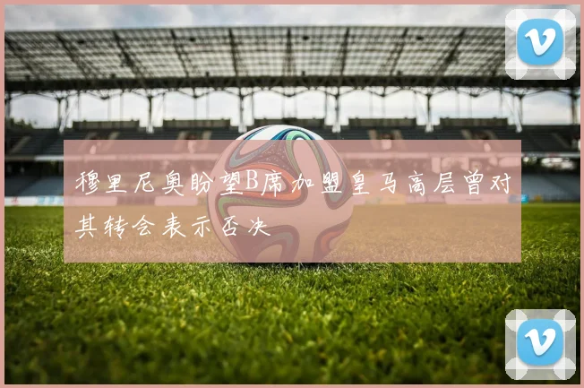 穆里尼奥盼望B席加盟皇马高层曾对其转会表示否决