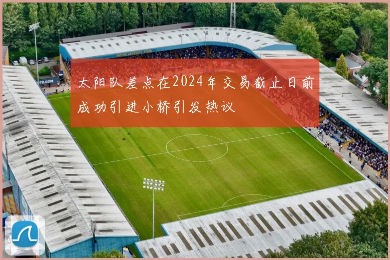 太阳队差点在2024年交易截止日前成功引进小桥引发热议