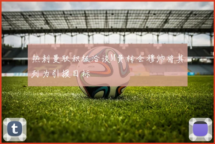 热刺曼联积极洽谈M费转会穆帅将其列为引援目标