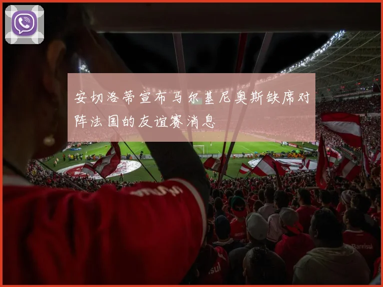 安切洛蒂宣布马尔基尼奥斯缺席对阵法国的友谊赛消息