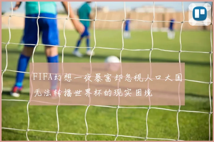 FIFA幻想一夜暴富却忽视人口大国无法转播世界杯的现实困境