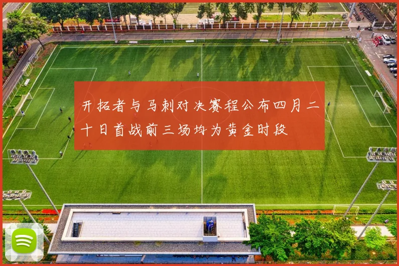 开拓者与马刺对决赛程公布四月二十日首战前三场均为黄金时段